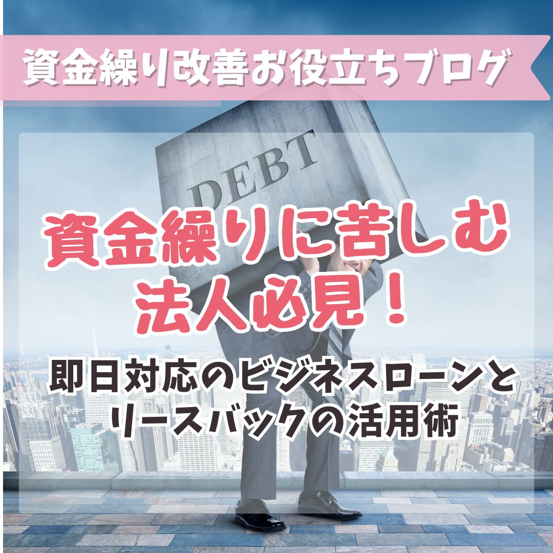 資金繰りに苦しむ法人必見！即日対応のビジネスローンとリースバックの活用術