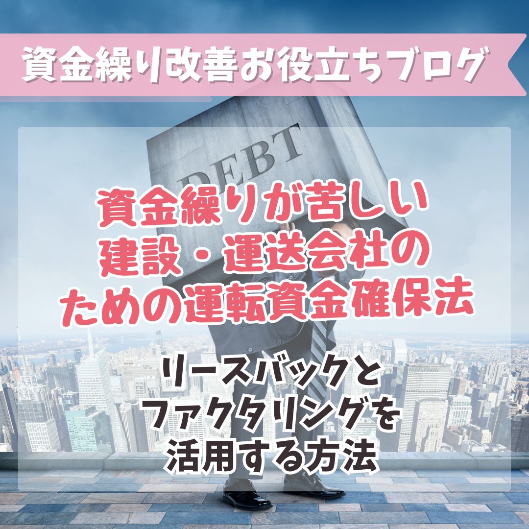 資金繰りが苦しい建設・運送会社のための運転資金確保法：リースバックとファクタリングを活用する方法