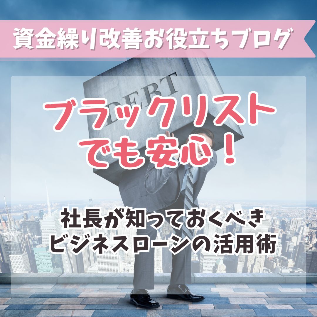 ブラックリストでも安心！社長が知っておくべきビジネスローンの活用術