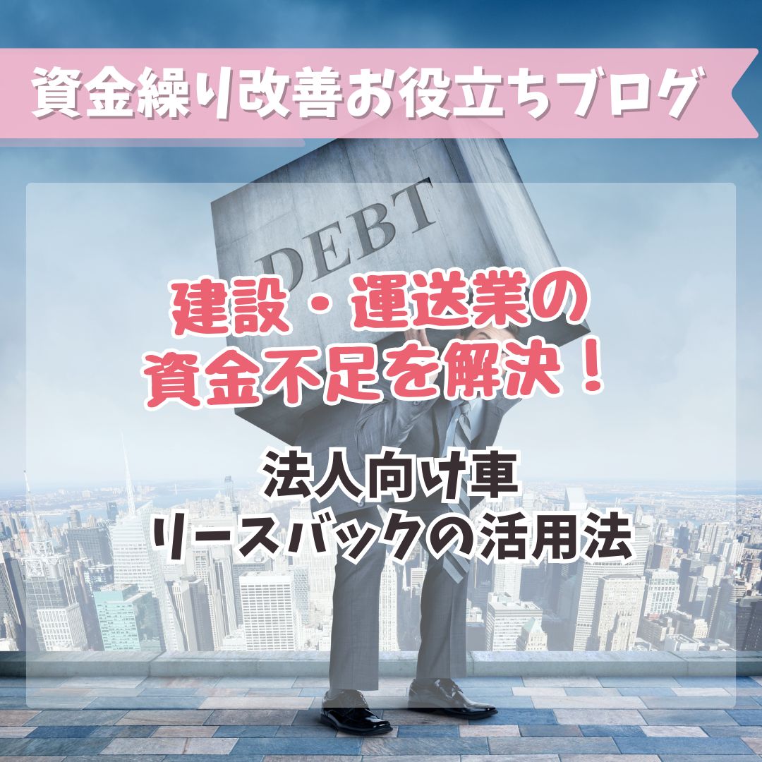 建設・運送業の資金不足を解決！法人向け車リースバックの活用法