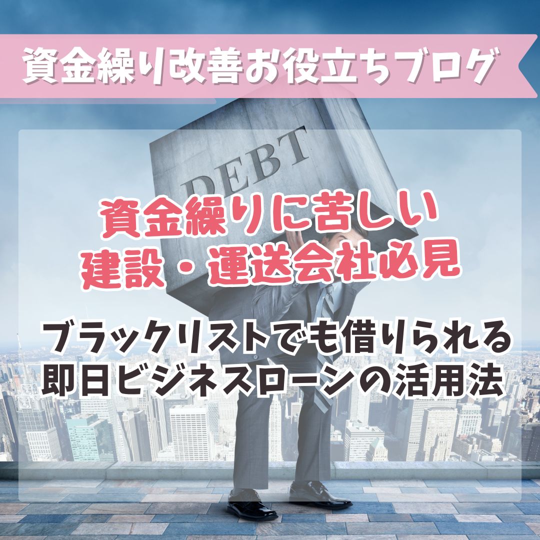 資金繰りに苦しい建設・運送会社必見！ブラックリストでも借りられる即日ビジネスローンの活用法 