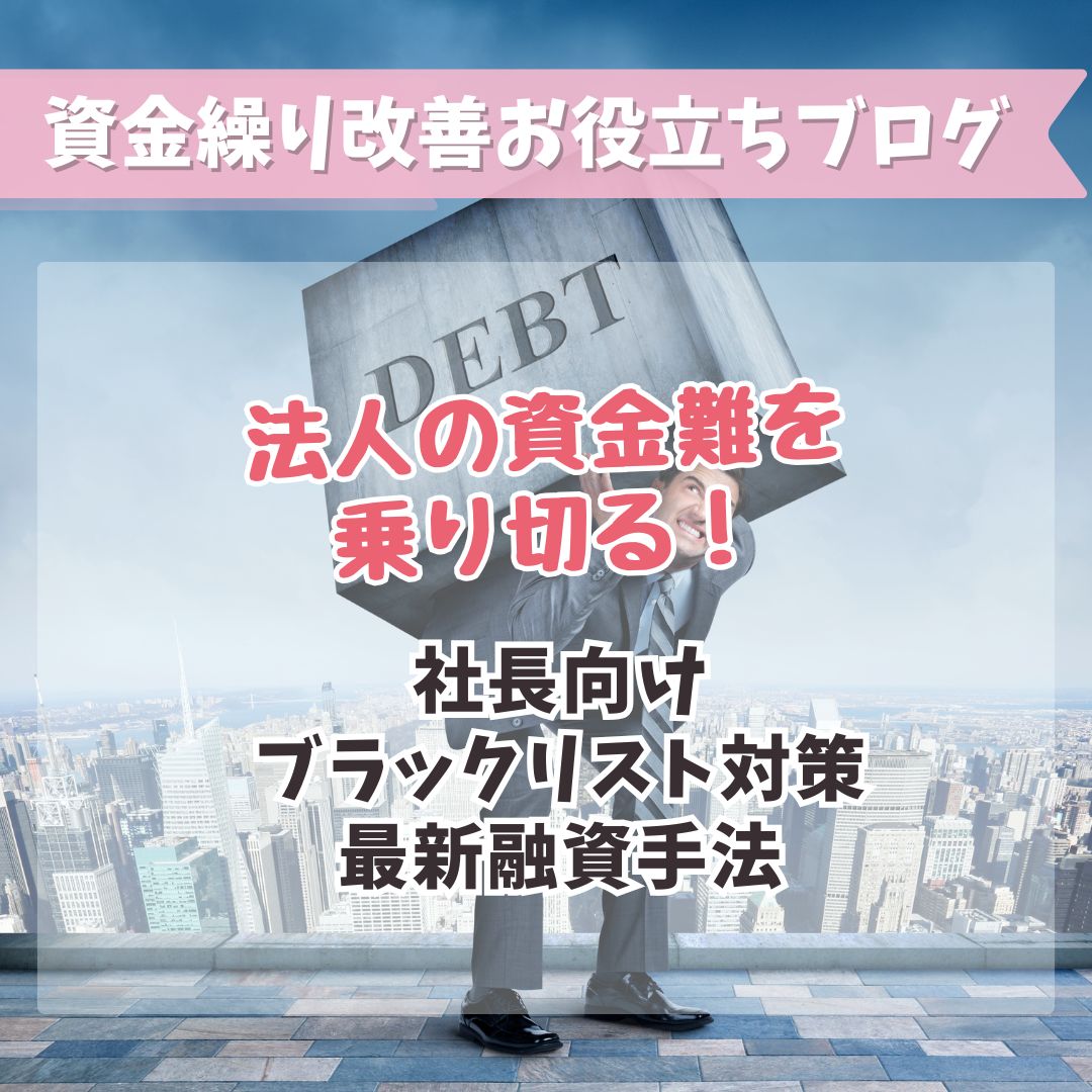 法人の資金難を乗り切る！社長向けブラックリスト対策と最新融資手法