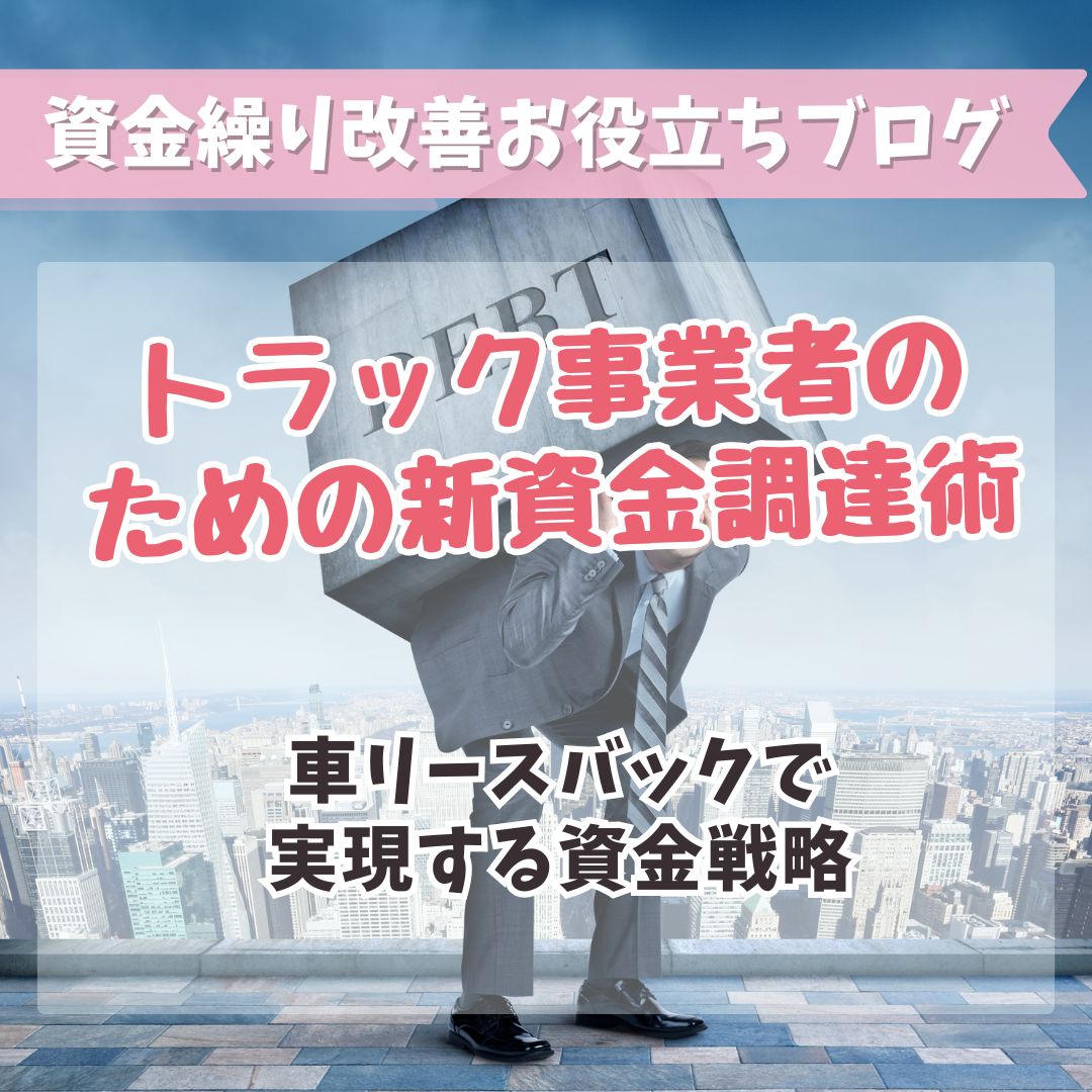 トラック事業者のための新資金調達術：車リースバックで実現する資金戦略