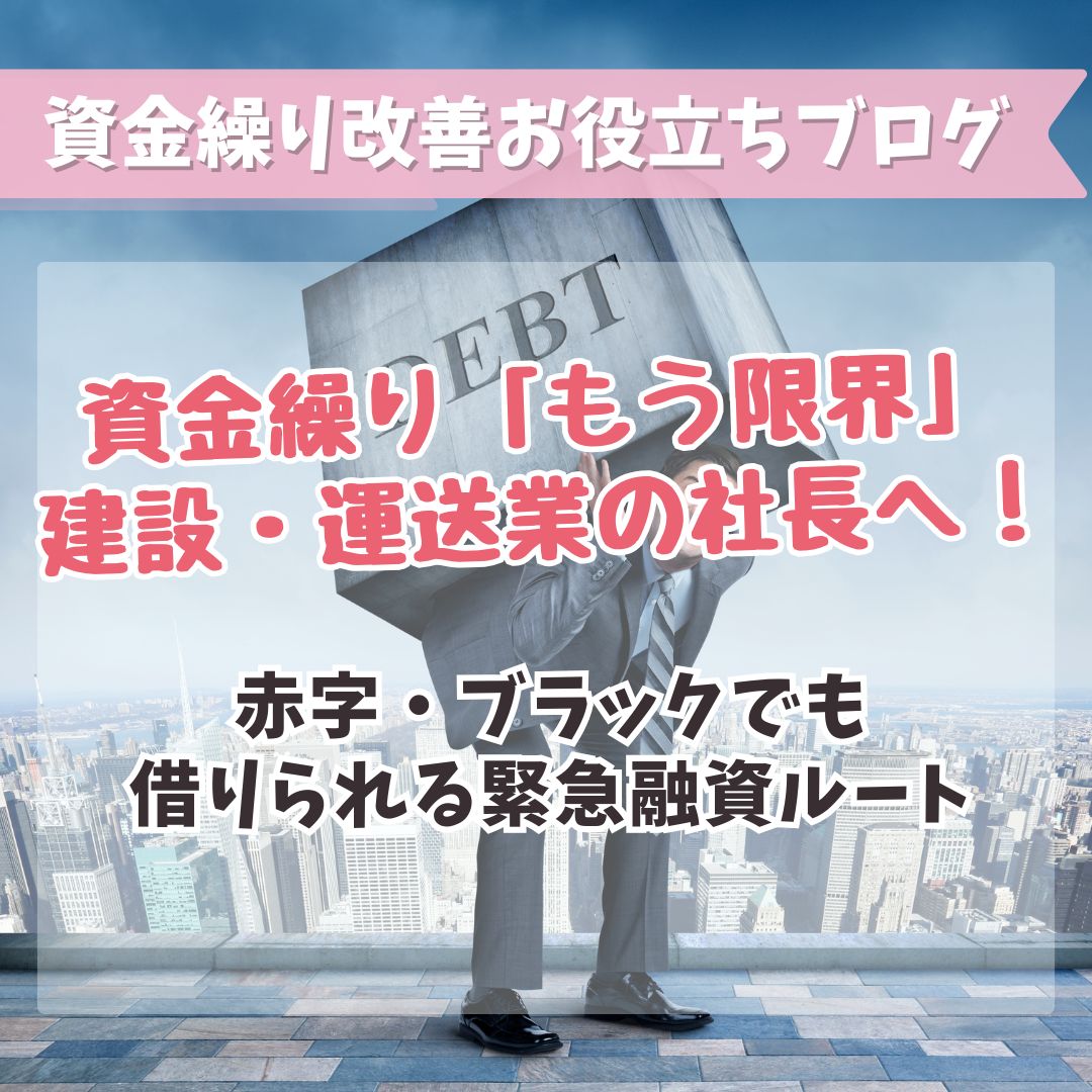 資金繰り「もう限界」建設・運送業の社長へ！赤字・ブラックでも借りられる緊急融資ルート