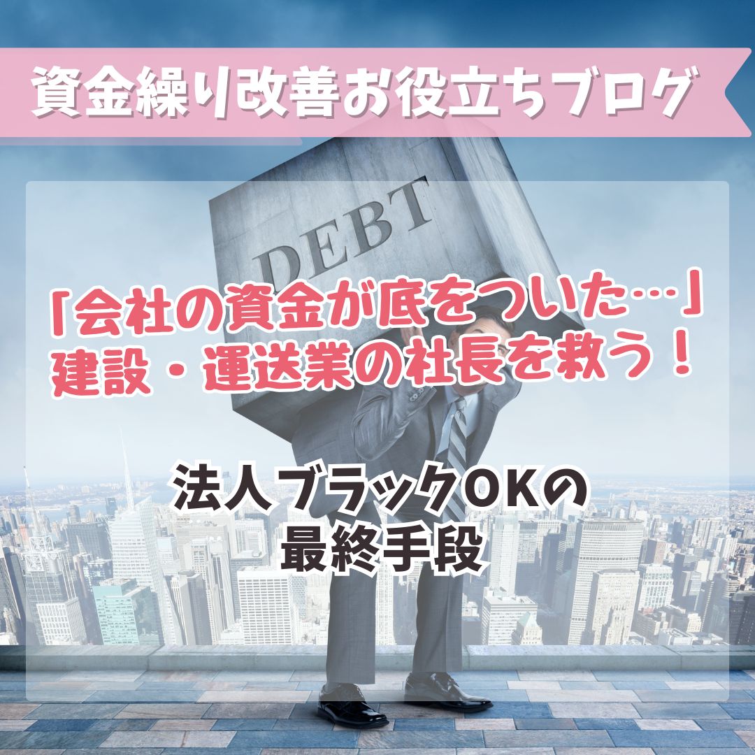 「会社の資金が底をついた…」建設・運送業の社長を救う！法人ブラックOKの最終手段