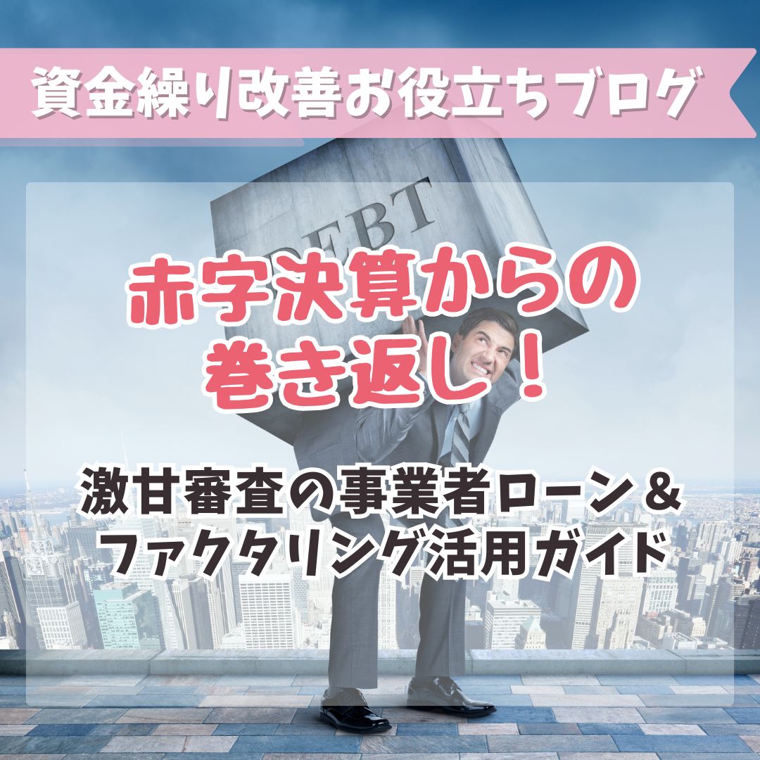 赤字決算からの巻き返し！激甘審査の事業者ローン＆ファクタリング活用ガイド