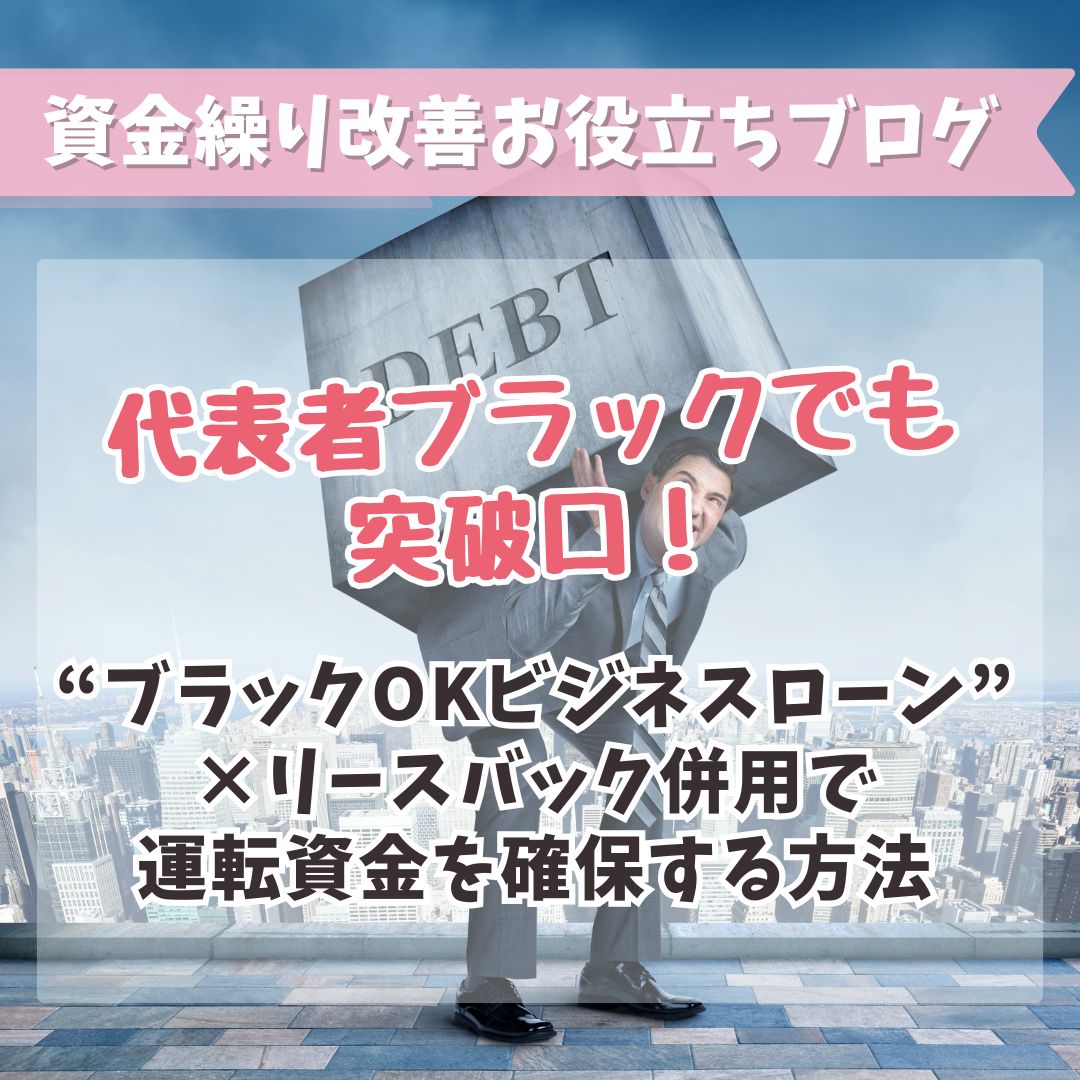 代表者ブラックでも突破口！“ブラックOKビジネスローン”×リースバック併用で運転資金を確保する方法
