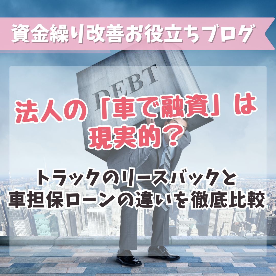 法人の「車で融資」は現実的？トラックのリースバックと車担保ローンの違いを徹底比較