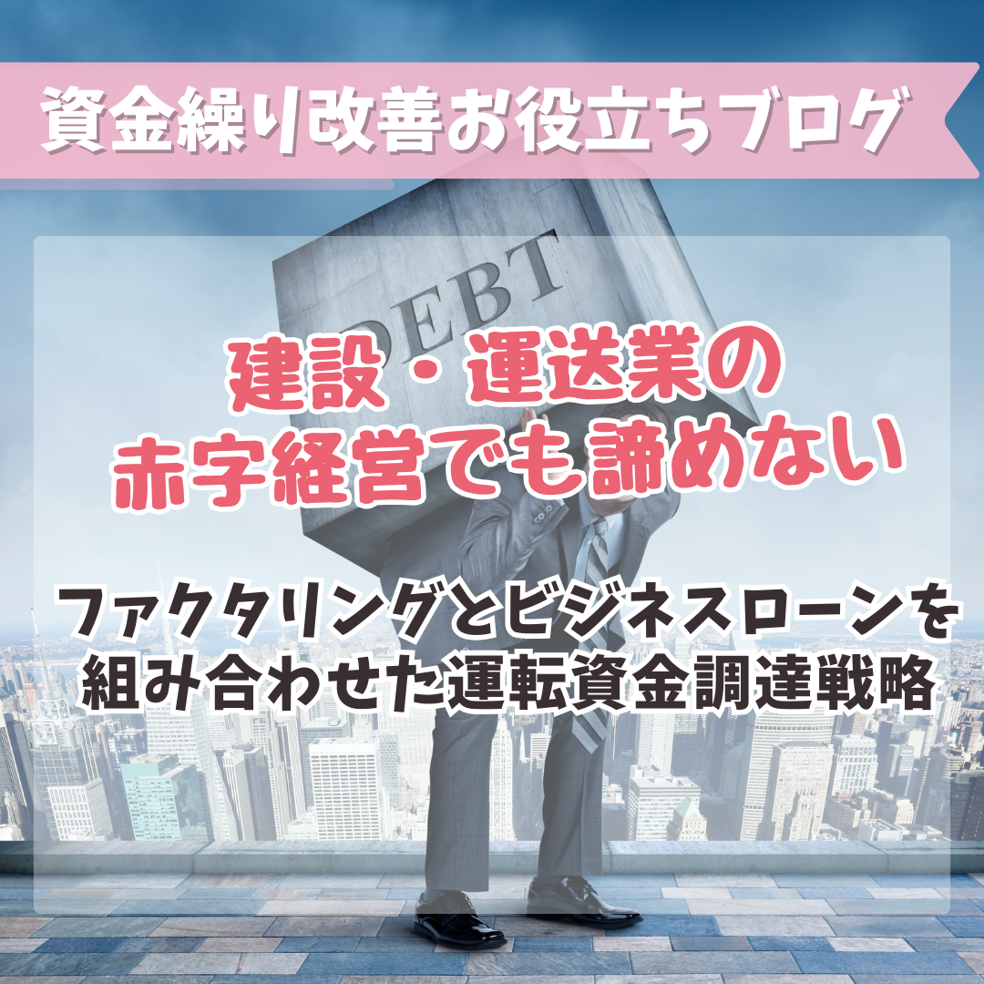 建設・運送業の赤字経営でも諦めない｜ファクタリングとビジネスローンを組み合わせた運転資金調達戦略