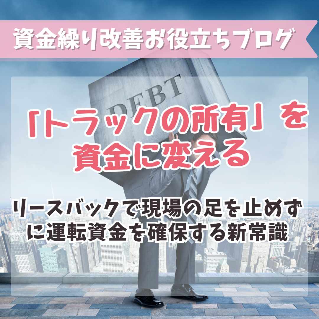 トラックの所有を資金に変える：リースバックで現場の足を止めずに運転資金を確保する新常識