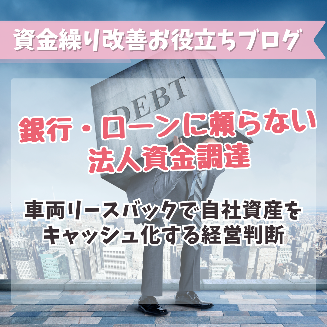 銀行・ローンに頼らない法人資金調達｜車両リースバックで自社資産をキャッシュ化する経営判断