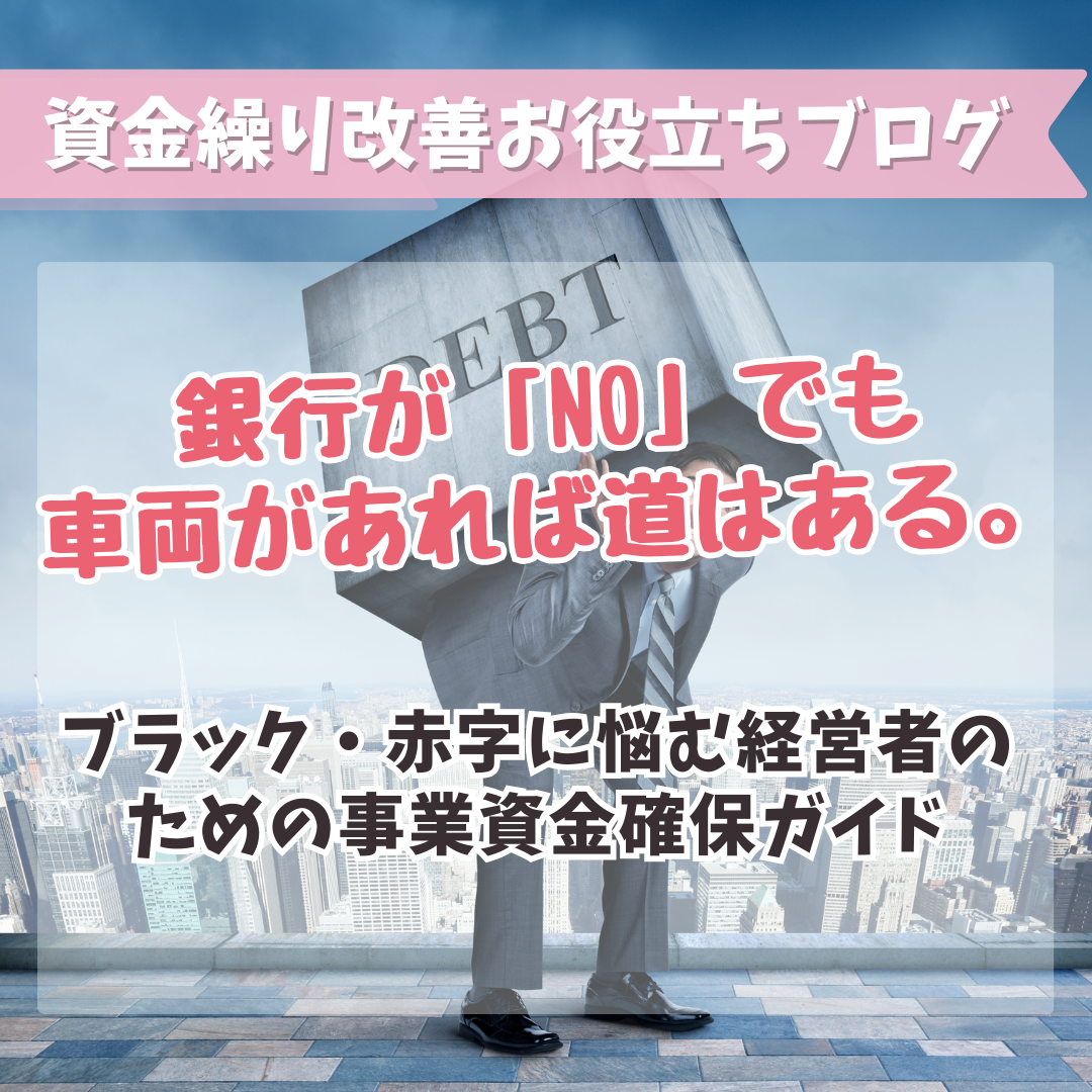 銀行が「NO」でも車両があれば道はある。ブラック・赤字に悩む経営者のための事業資金確保ガイド