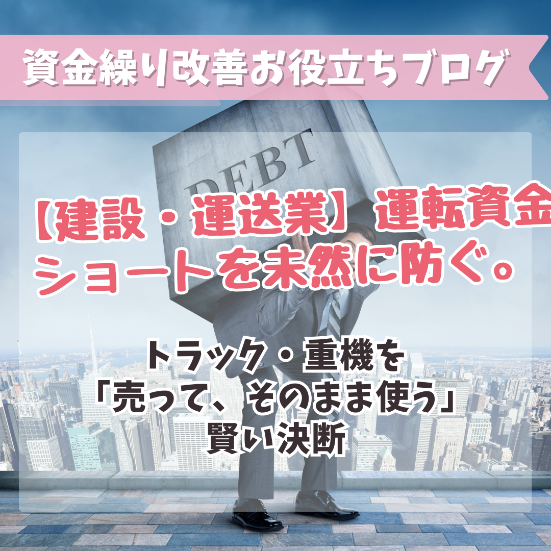 【建設・運送業】運転資金ショートを未然に防ぐ。トラック・重機を「売って、そのまま使う」賢い決断