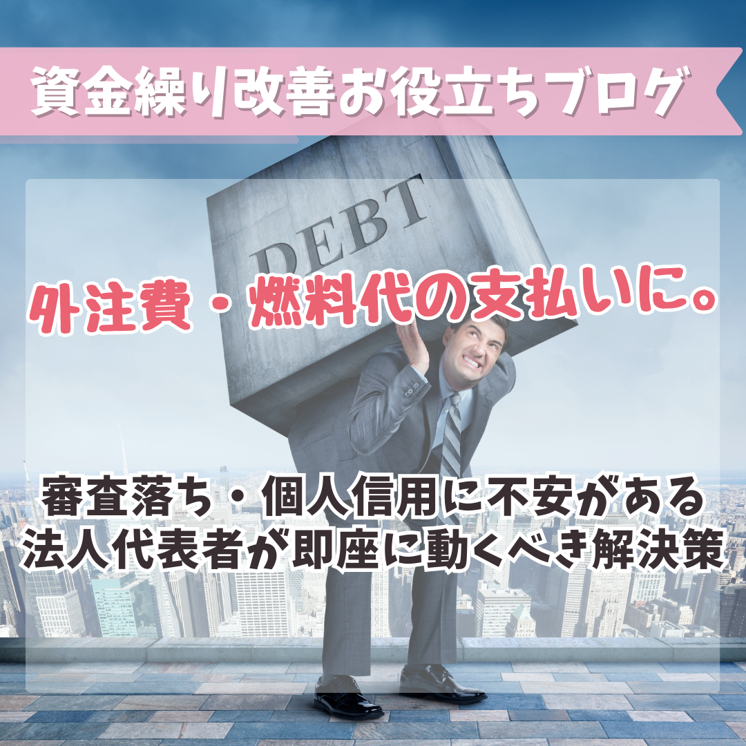 外注費・燃料代の支払いに。審査落ち・個人信用に不安がある法人代表者が即座に動くべき解決策